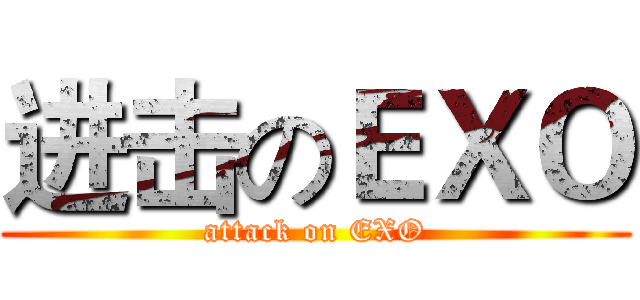 进击のＥＸＯ (attack on EXO)