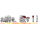 お前を、殺す！！ (attack on titan)