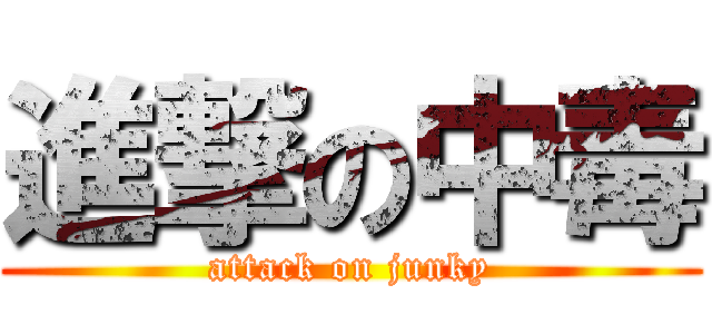 進撃の中毒 (attack on junky)