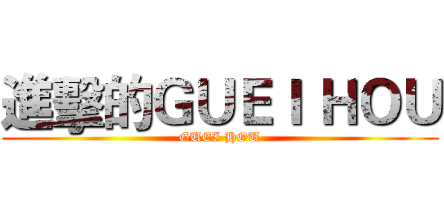 進擊的ＧＵＥＩ ＨＯＵ (GUEI HOU)