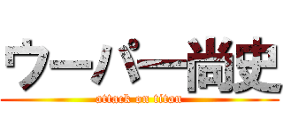 ウーパ一尚史 (attack on titan)