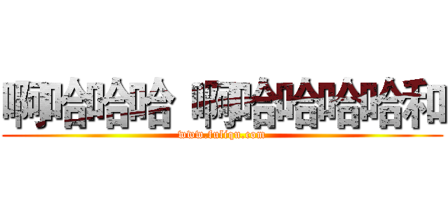 啊哈哈哈
啊哈哈哈哈和 (www.fuliqu.com)