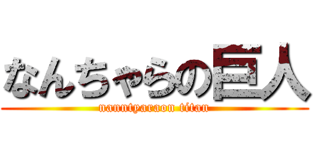 なんちゃらの巨人 (nanntyaraon titan)