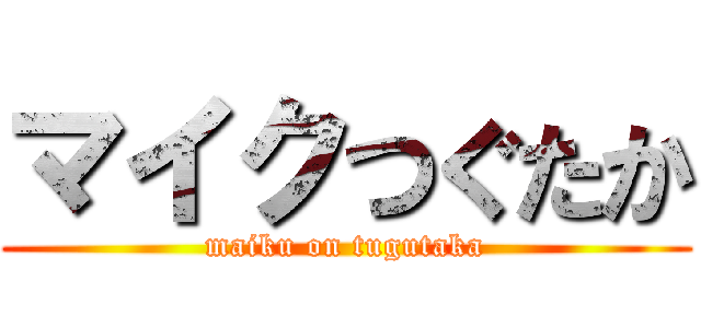 マイクつぐたか (maiku on tugutaka)