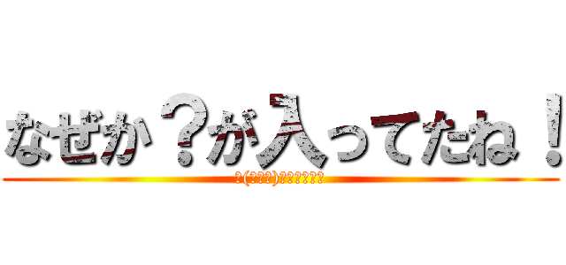 なぜか？が入ってたね！ (ヽ(・∀・)ノカニの妄言)