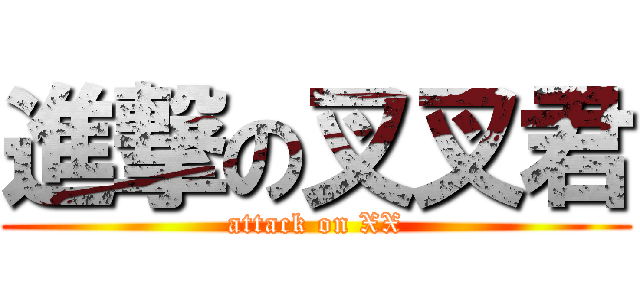 進撃の叉叉君 (attack on XX)