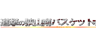 進撃の狭山南バスケットボール部 (attack on titan)
