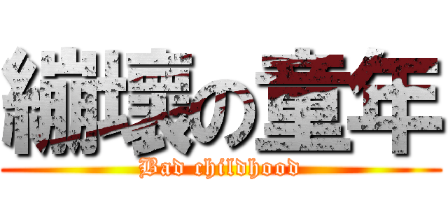 繃壞の童年 (Bad childhood)