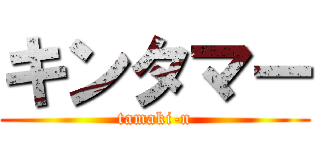キンタマー (tamaki-n)