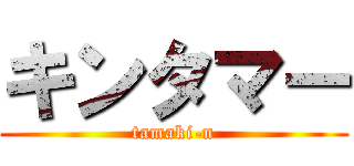 キンタマー (tamaki-n)