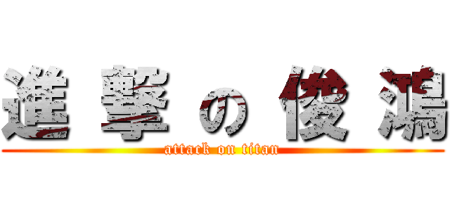 進 撃 の 俊 鴻 (attack on titan)