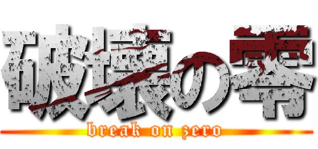 破壊の零 (break on zero)