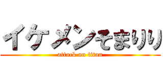 イケメンそまりり (attack on titan)