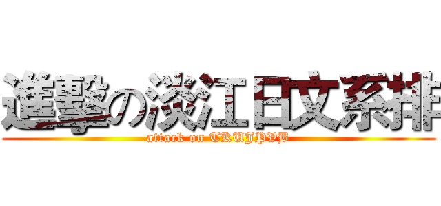 進擊の淡江日文系排 (attack on TKUJPVB)