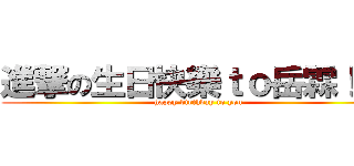 進撃の生日快樂ｔｏ岳霖！！！ (happy birthday to you)