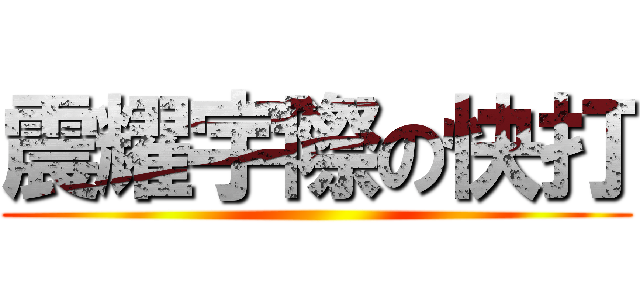 震耀宇際の快打 ()
