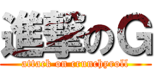 進撃のＧ (attack on crunchyroll)