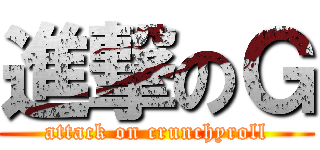 進撃のＧ (attack on crunchyroll)