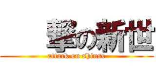    撃の新世 (attack on shinse)