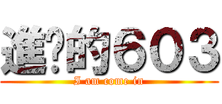 進擊的６０３ (I am come in)