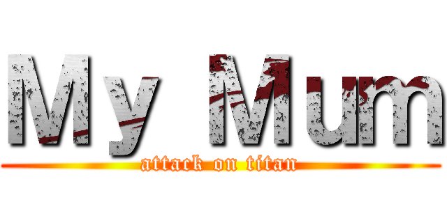 Ｍｙ Ｍｕｍ (attack on titan)