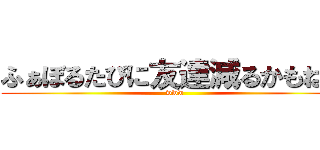 ふぁぼるたびに友達減るかもね？ (www)