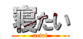 寝たい (netai)