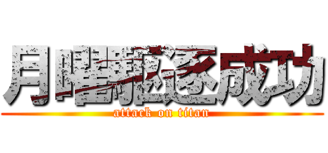 月曜駆逐成功 (attack on titan)