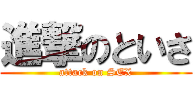 進撃のといさ (attack on SEX)