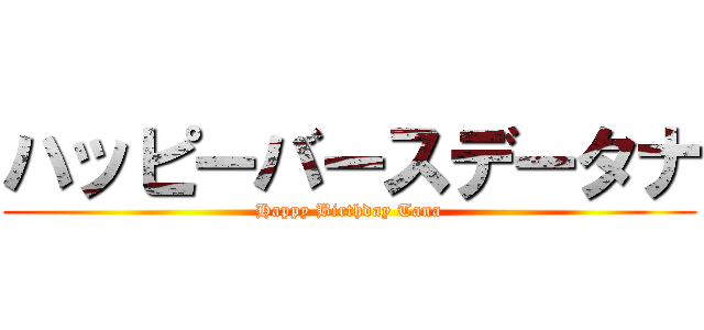 ハッピーバースデータナ (Happy Birthday Tana)
