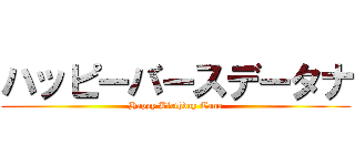 ハッピーバースデータナ (Happy Birthday Tana)