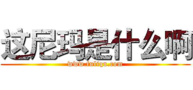 这尼玛是什么啊 (www.fuliqu.com)