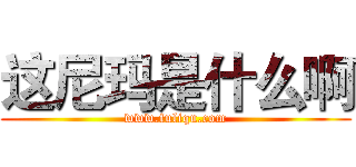 这尼玛是什么啊 (www.fuliqu.com)