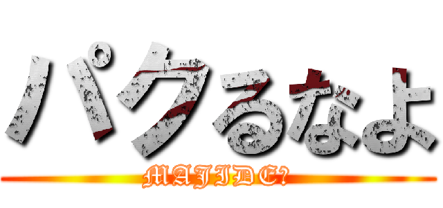 パクるなよ (MAJIDE★)