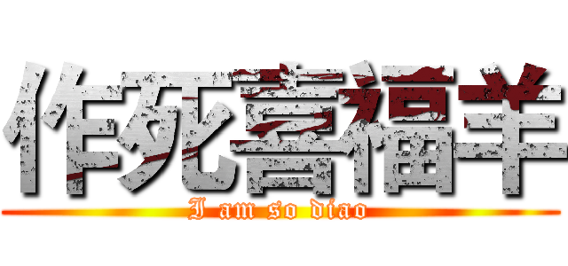 作死喜福羊 (I am so diao)