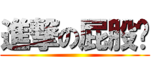 進撃の屁股ㄇ ()