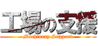 工場の支援 (Machinery Support)