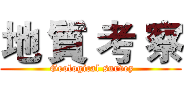 地 質 考 察 ( Geological survey)