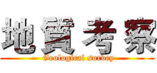 地 質 考 察 ( Geological survey)