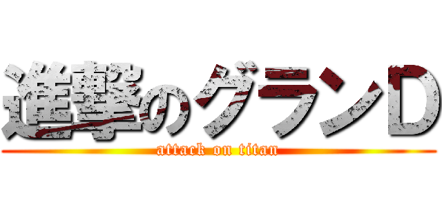 進撃のグランＤ (attack on titan)