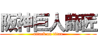 阪神巨人師匠 (attack on titan)