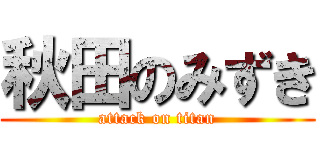 秋田のみずき (attack on titan)