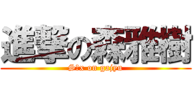 進撃の森雅樹 (S○x on gajyu)