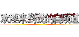 欢淫来到我的自频道 (对不起没有英文翻译)