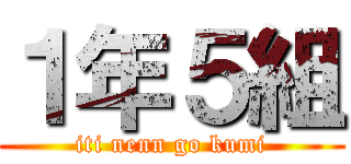 １年５組 (iti nenn go kumi)