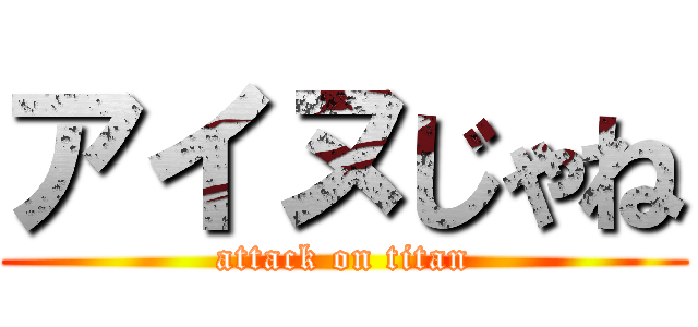 アイヌじゃね (attack on titan)