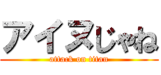 アイヌじゃね (attack on titan)