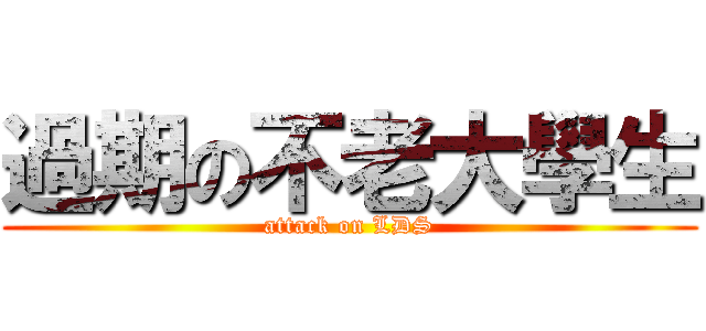 過期の不老大學生 (attack on LDS)