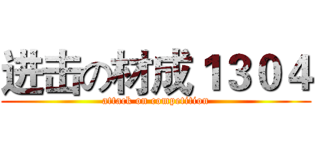 进击の材成１３０４ (attack on competition)