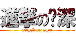 進撃の傻深 (attack on sum)